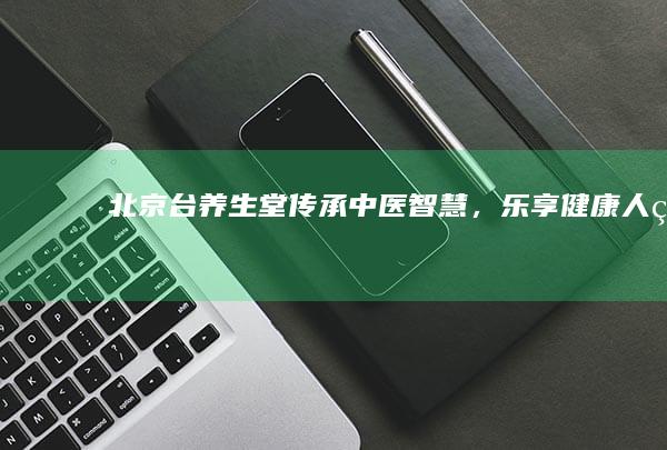 北京台养生堂：传承中医智慧，乐享健康人生